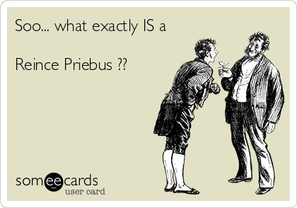 Soo... what exactly IS a

Reince Priebus ??
 