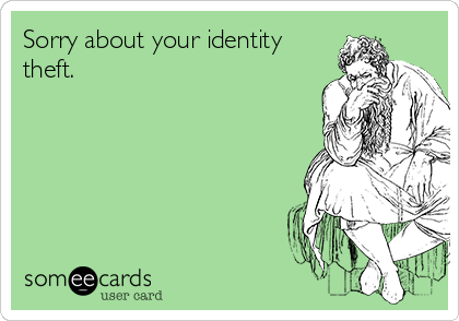 Sorry about your identity
theft.