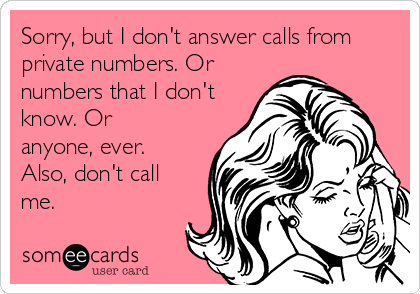 Sorry, but I don't answer calls from
private numbers. Or
numbers that I don't
know. Or
anyone, ever.
Also, don't call
me. 