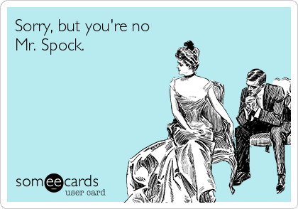 Sorry, but you're no
Mr. Spock.
