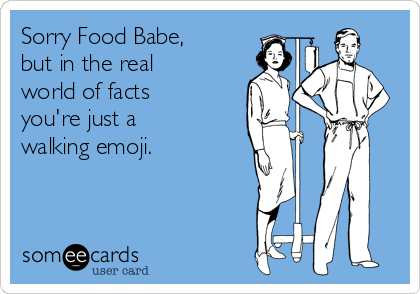 Sorry Food Babe,
but in the real
world of facts
you're just a
walking emoji.
