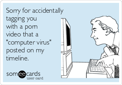 Sorry for accidentally
tagging you
with a porn
video that a
"computer virus"
posted on my
timeline.