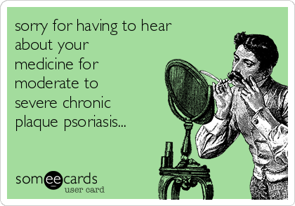 sorry for having to hear
about your
medicine for
moderate to
severe chronic
plaque psoriasis...