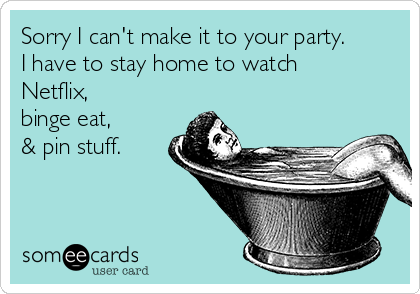 https://cdn.someecards.com/someecards/usercards/sorry-i-cant-make-it-to-your-party-i-have-to-stay-home-to-watch-netflix-binge-eat-pin-stuff-fc997.png