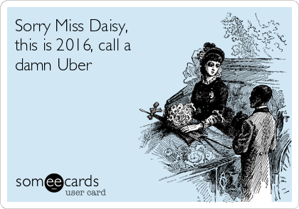 Sorry Miss Daisy,
this is 2016, call a
damn Uber