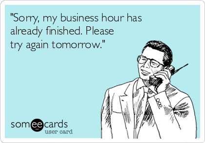 "Sorry, my business hour has
already finished. Please
try again tomorrow."
