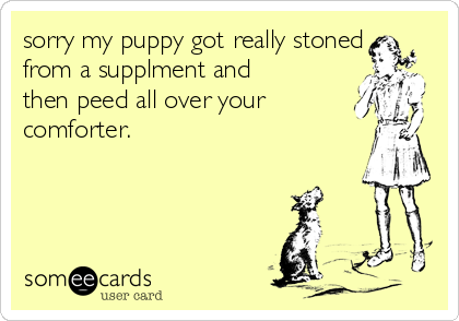 sorry my puppy got really stoned
from a supplment and
then peed all over your
comforter.