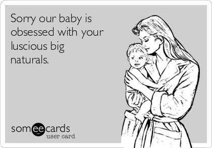 Sorry our baby is
obsessed with your
luscious big
naturals.