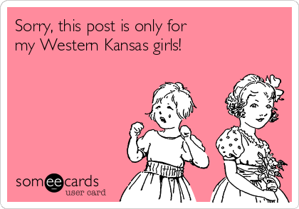 Sorry, this post is only for
my Western Kansas girls!