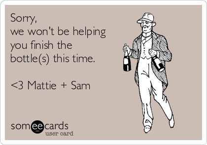 Sorry, 
we won't be helping
you finish the
bottle(s) this time.

<3 Mattie + Sam
