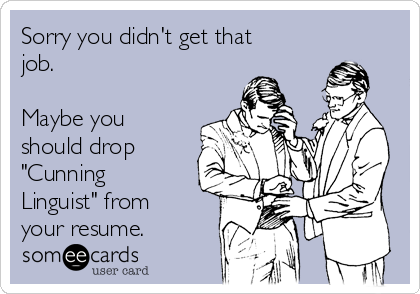 Sorry you didn't get that
job.  

Maybe you
should drop
"Cunning
Linguist" from
your resume.