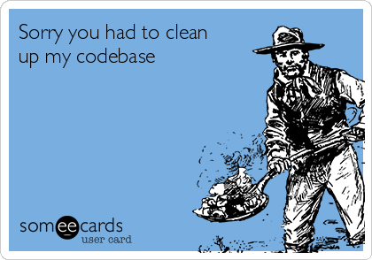 Sorry you had to clean
up my codebase