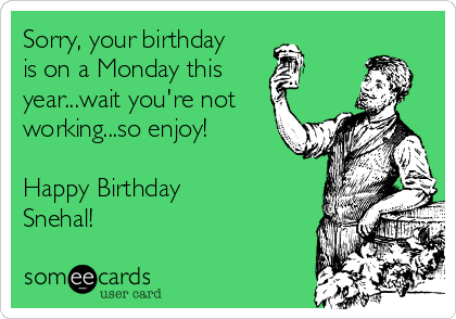 Sorry, your birthday
is on a Monday this 
year...wait you're not
working...so enjoy!

Happy Birthday
Snehal!