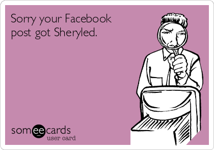 Sorry your Facebook
post got Sheryled.