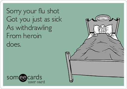 Sorry your flu shot
Got you just as sick
As withdrawling
From heroin
does.