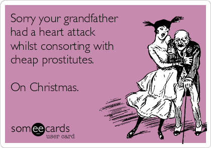Sorry your grandfather
had a heart attack
whilst consorting with
cheap prostitutes.

On Christmas.