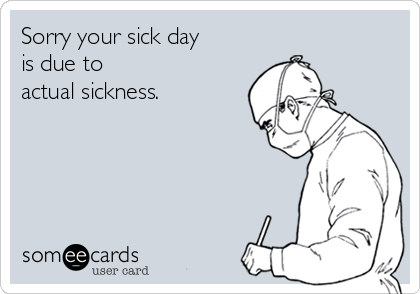 Sorry your sick day
is due to 
actual sickness.
