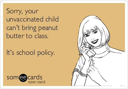 Sorry, your
unvaccinated child
can't bring peanut
butter to class.

It's school policy.