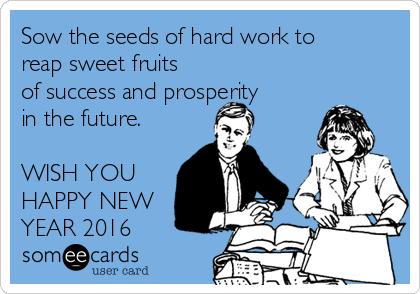 Sow the seeds of hard work to
reap sweet fruits
of success and prosperity
in the future.

WISH YOU
HAPPY NEW
YEAR 2016