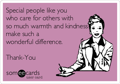 Special people like you
who care for others with
so much warmth and kindness
make such a
wonderful difference.

Thank-You 