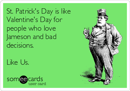 St. Patrick's Day is like 
Valentine's Day for
people who love
Jameson and bad
decisions.

Like Us.
