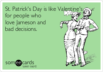 St. Patrick's Day is like Valentine's
for people who
love Jameson and
bad decisions. 