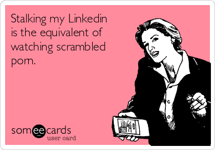 Stalking my Linkedin
is the equivalent of
watching scrambled
porn. 