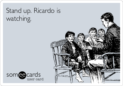 Stand up. Ricardo is
watching.