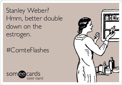 Stanley Weber?
Hmm, better double
down on the
estrogen. 

#ComteFlashes

