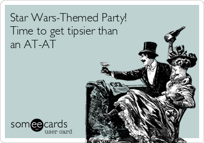 Star Wars-Themed Party!
Time to get tipsier than
an AT-AT