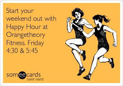Start your
weekend out with
Happy Hour at
Orangetheory
Fitness. Friday
4:30 & 5:45