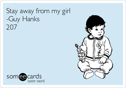 Stay away from my girl 
-Guy Hanks
207