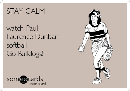 STAY CALM

watch Paul
Laurence Dunbar
softball
Go Bulldogs!!