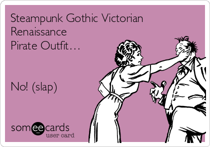 Steampunk Gothic Victorian
Renaissance
Pirate Outfit…


No! (slap)