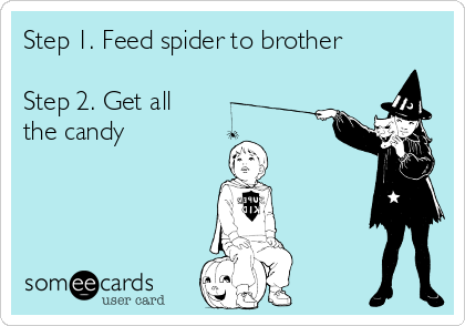Step 1. Feed spider to brother

Step 2. Get all
the candy