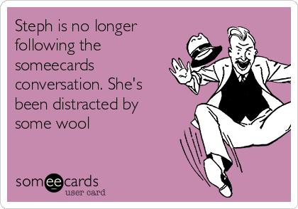 Steph is no longer
following the
someecards
conversation. She's
been distracted by
some wool