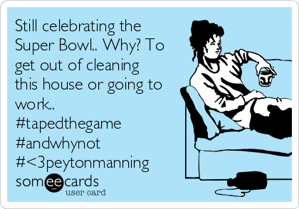 Still celebrating the
Super Bowl.. Why? To
get out of cleaning
this house or going to
work.. 
#tapedthegame
#andwhynot
#<3peytonmanning