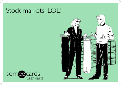 Stock markets, LOL!