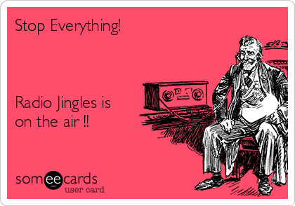 Stop Everything!



Radio Jingles is 
on the air !!

