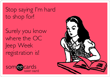 Stop saying I'm hard
to shop for!

Surely you know
where the OC
Jeep Week
registration is!