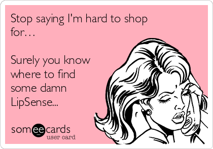 Stop saying I'm hard to shop
for…

Surely you know
where to find
some damn
LipSense...