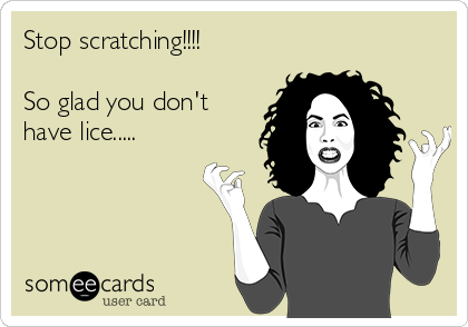 Stop scratching!!!!

So glad you don't
have lice.....