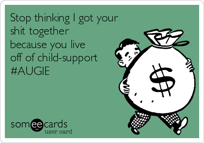 Stop thinking I got your
shit together
because you live
off of child-support
#AUGIE