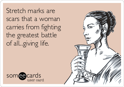 Stretch marks are
scars that a woman
carries from fighting
the greatest battle
of all...giving life. 