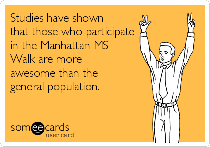 Studies have shown
that those who participate
in the Manhattan MS
Walk are more
awesome than the
general population. 