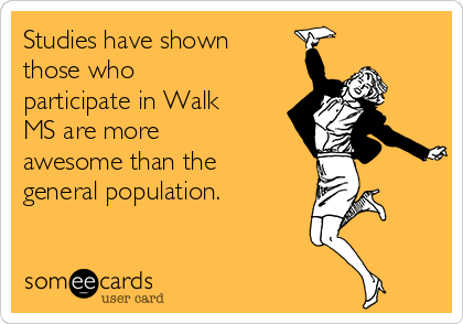 Studies have shown
those who
participate in Walk
MS are more
awesome than the
general population.