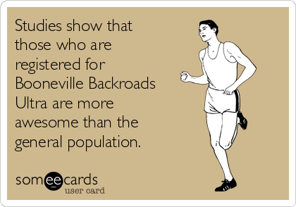 Studies show that
those who are
registered for
Booneville Backroads
Ultra are more
awesome than the
general population. 