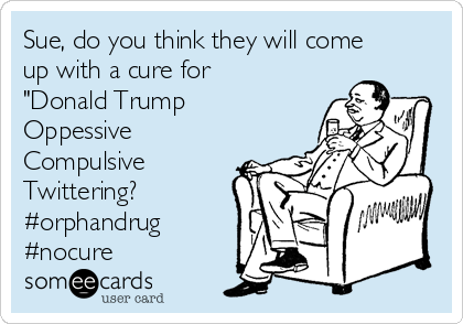 Sue, do you think they will come
up with a cure for
"Donald Trump
Oppessive
Compulsive
Twittering?
#orphandrug
#nocure