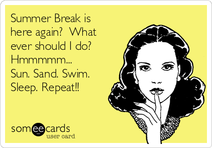 Summer Break is
here again?  What
ever should I do? 
Hmmmmm...
Sun. Sand. Swim.
Sleep. Repeat!!

