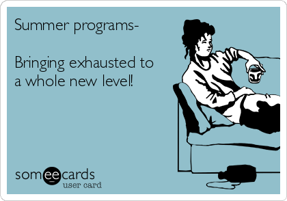 Summer programs-

Bringing exhausted to
a whole new level!